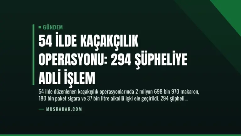 54 İlde Kaçakçılık Operasyonu: 294 Şüpheliye Adli İşlem