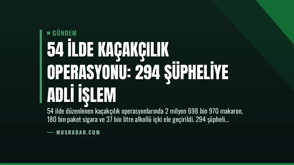 54 İlde Kaçakçılık Operasyonu: 294 Şüpheliye Adli İşlem