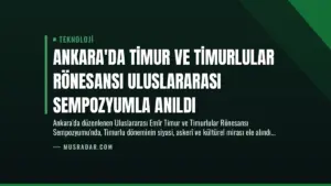 Ankara’da Timur ve Timurlular Rönesansı Uluslararası Sempozyumla Anıldı