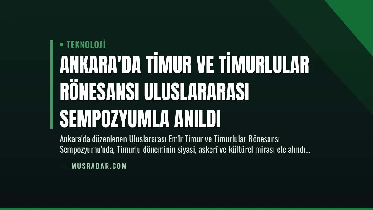 Ankara’da Timur ve Timurlular Rönesansı Uluslararası Sempozyumla Anıldı