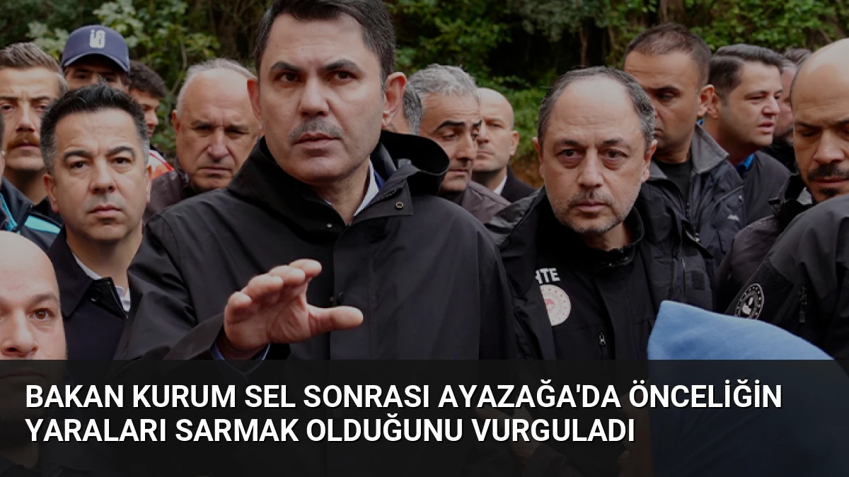 Bakan Kurum Sel Sonrası Ayazağa’da Önceliğin Yaraları Sarmak Olduğunu Vurguladı