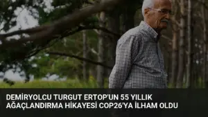 Demiryolcu Turgut Ertop’un 55 Yıllık Ağaçlandırma Hikayesi COP26’ya İlham Oldu