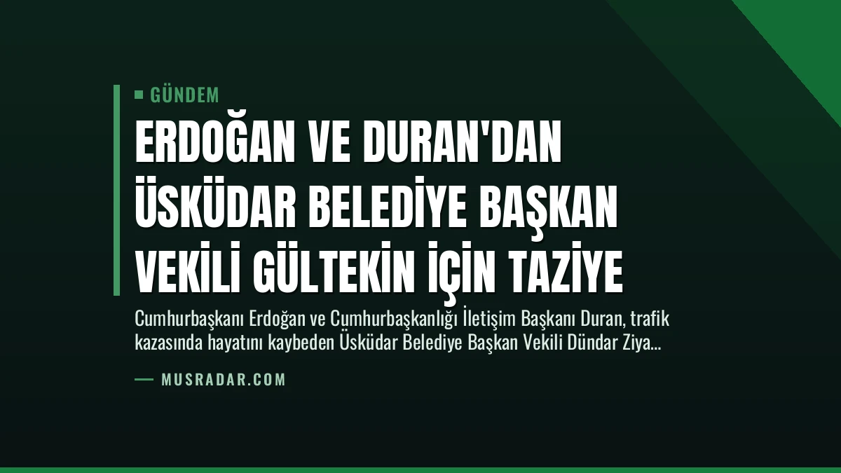 Erdoğan ve Duran’dan Üsküdar Belediye Başkan Vekili Gültekin İçin Taziye