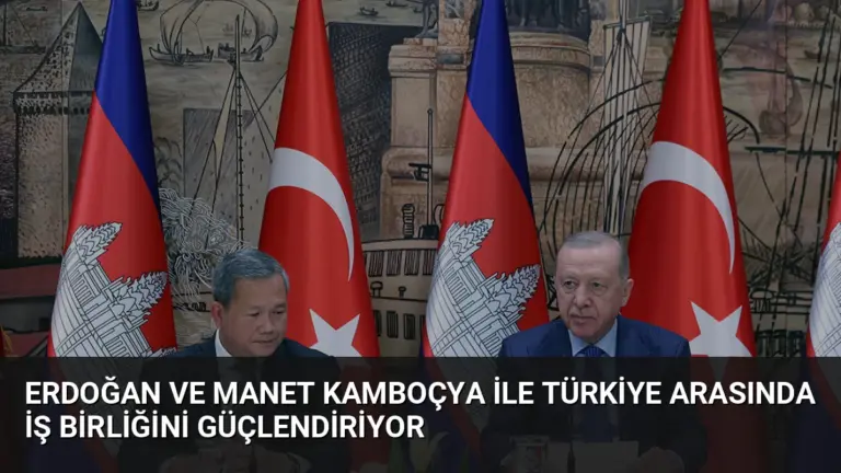 Erdoğan ve Manet Kamboçya ile Türkiye Arasında İş Birliğini Güçlendiriyor