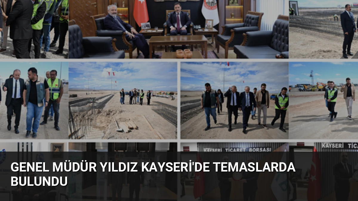 Genel Müdür Yıldız Kayseri’de Temaslarda Bulundu