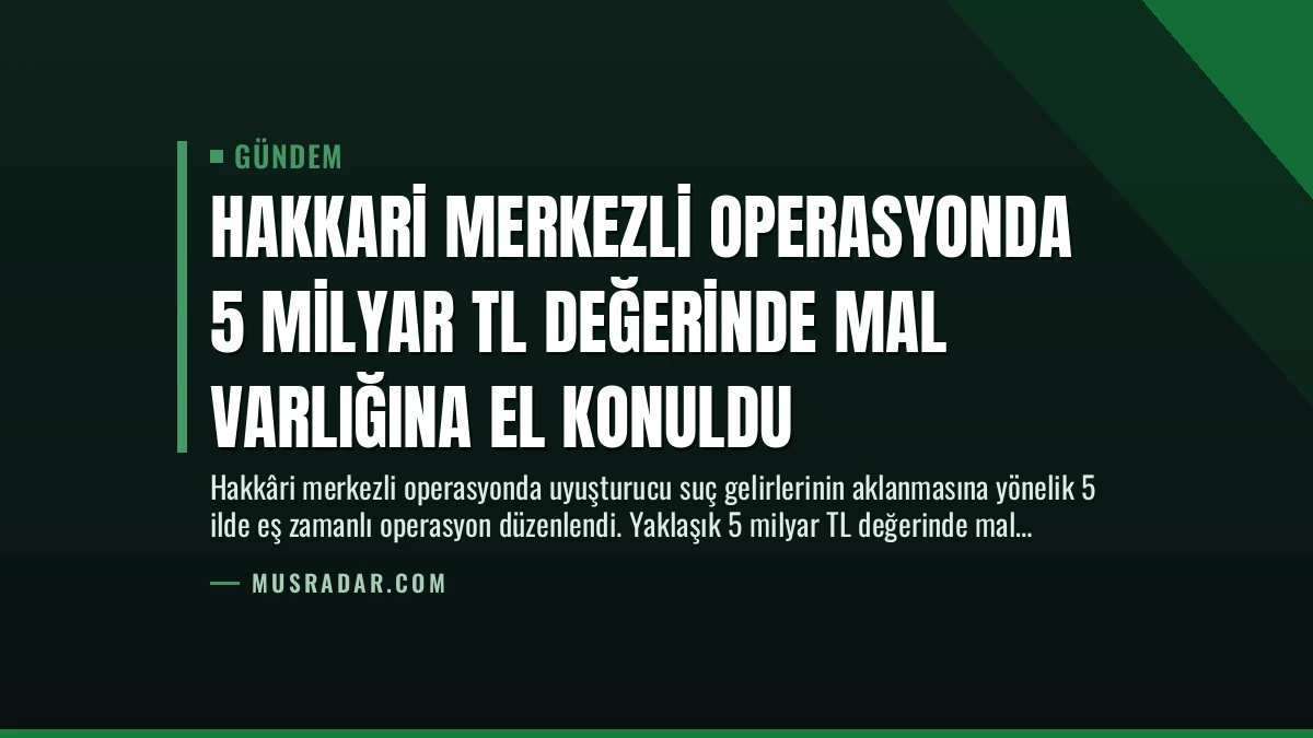 Hakkari Merkezli Operasyonda 5 Milyar TL Değerinde Mal Varlığına El Konuldu