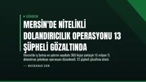 Mersin’de Nitelikli Dolandırıcılık Operasyonu 13 Şüpheli Gözaltında