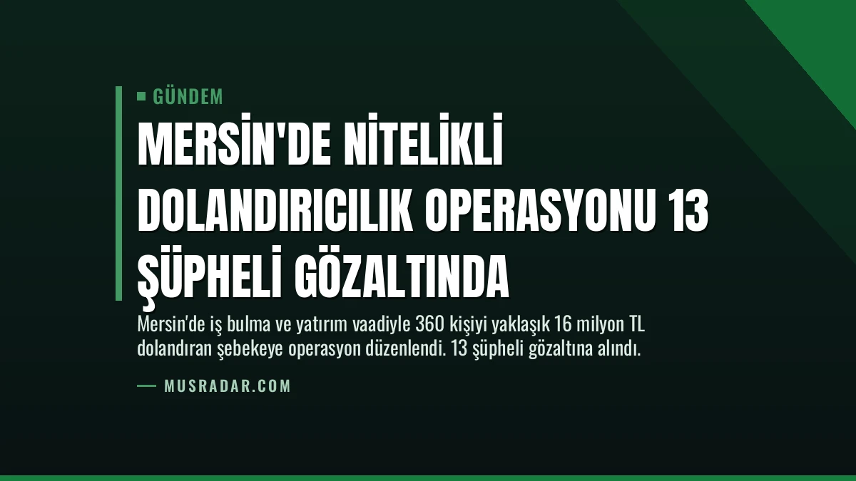 Mersin’de Nitelikli Dolandırıcılık Operasyonu 13 Şüpheli Gözaltında