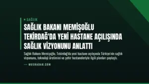 Sağlık Bakanı Memişoğlu Tekirdağ’da Yeni Hastane Açılışında Sağlık Vizyonunu Anlattı