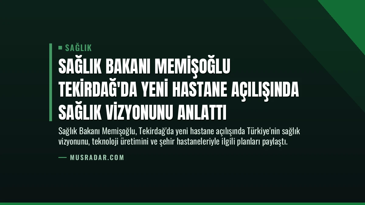 Sağlık Bakanı Memişoğlu Tekirdağ’da Yeni Hastane Açılışında Sağlık Vizyonunu Anlattı