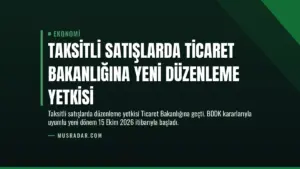 Taksitli Satışlarda Ticaret Bakanlığına Yeni Düzenleme Yetkisi