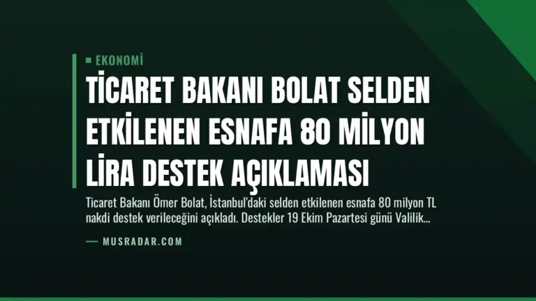 Ticaret Bakanı Bolat Selden Etkilenen Esnafa 80 Milyon Lira Destek Açıklaması
