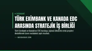 Türk Eximbank ve Kanada EDC Arasında Stratejik İş Birliği