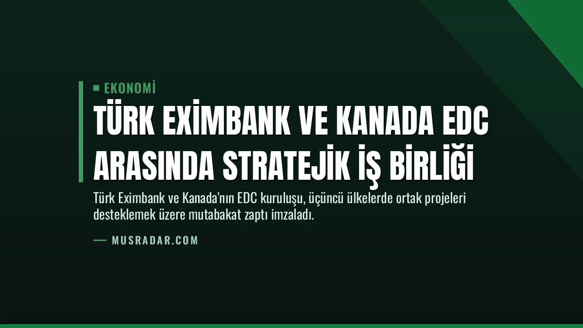 Türk Eximbank ve Kanada EDC Arasında Stratejik İş Birliği