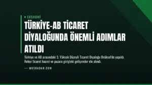 Türkiye-AB Ticaret Diyaloğunda Önemli Adımlar Atıldı