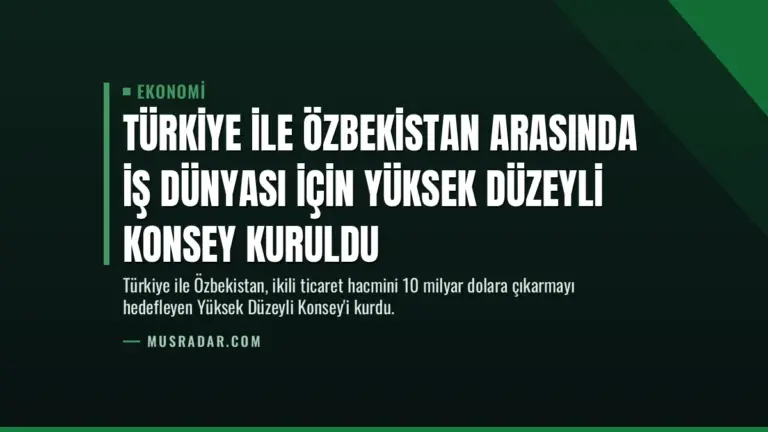 Türkiye ile Özbekistan Arasında İş Dünyası İçin Yüksek Düzeyli Konsey Kuruldu