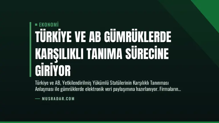 Türkiye ve AB Gümrüklerde Karşılıklı Tanıma Sürecine Giriyor