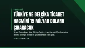 Türkiye ve Belçika Ticaret Hacmini 15 Milyar Dolara Çıkaracak