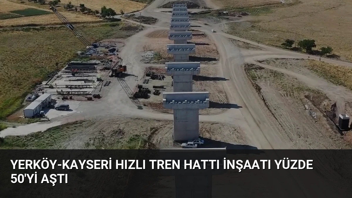 Yerköy-Kayseri Hızlı Tren Hattı İnşaatı Yüzde 50’yi Aştı